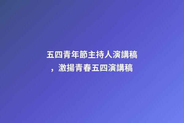五四青年節主持人演講稿，激揚青春五四演講稿-第1張-觀點-玄機派